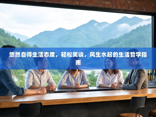悠然自得生活态度,轻松笑谈,风生水起的生活哲学指南 悠然自得生活态度,轻松笑谈,风生水起的生活哲学指南