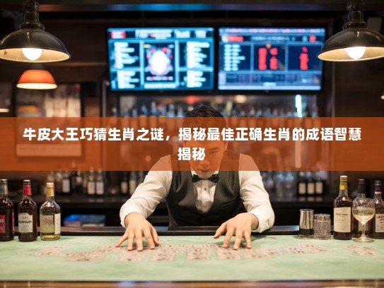 牛皮大王巧猜生肖之谜,揭秘最佳正确生肖的成语智慧揭秘 牛皮大王巧猜生肖之谜,揭秘最佳正确生肖的成语智慧揭秘