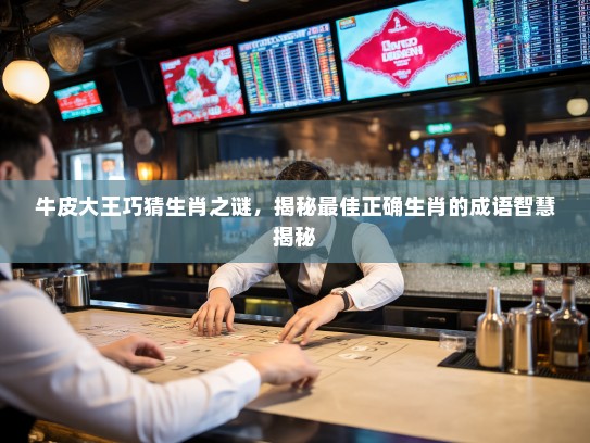 牛皮大王巧猜生肖之谜,揭秘最佳正确生肖的成语智慧揭秘 牛皮大王巧猜生肖之谜,揭秘最佳正确生肖的成语智慧揭秘