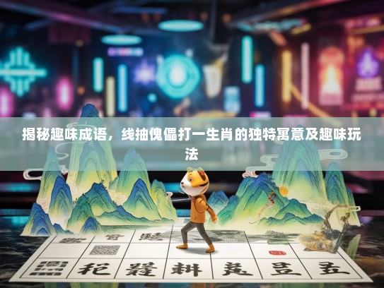 揭秘趣味成语，线抽傀儡打一生肖的独特寓意及趣味玩法