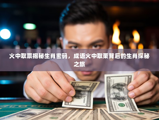 火中取票揭秘生肖密码，成语火中取栗背后的生肖探秘之旅