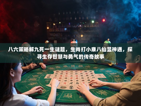 八六策略解九死一生谜题，生肖打小康八仙显神通，探寻生存智慧与勇气的传奇故事