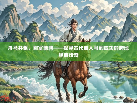 舟马并驱,财富驰骋——探寻古代商人马到成功的跨地经商传奇 舟马并驱,财富驰骋——探寻古代商人马到成功的跨地经商传奇