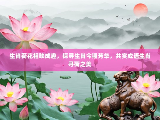 生肖荷花相映成趣，探寻生肖今期芳华，共赏成语生肖寻荷之美