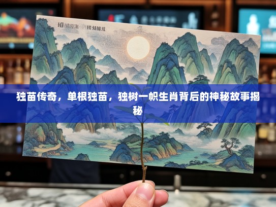 独苗传奇，单根独苗，独树一帜生肖背后的神秘故事揭秘
