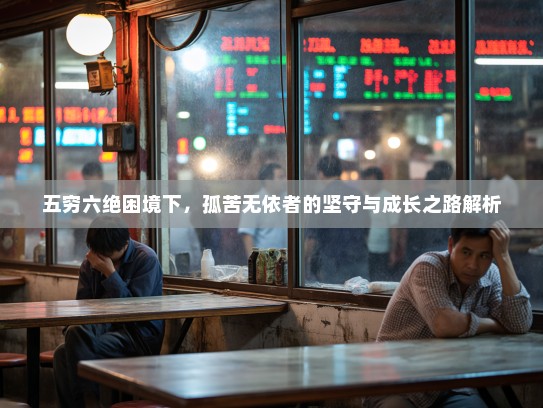 五穷六绝困境下,孤苦无依者的坚守与成长之路解析 五穷六绝困境下,孤苦无依者的坚守与成长之路解析