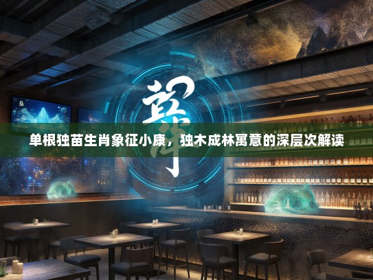 单根独苗生肖象征小康，独木成林寓意的深层次解读