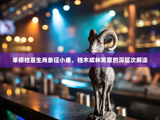 单根独苗生肖象征小康，独木成林寓意的深层次解读
