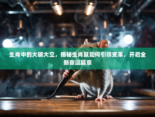 生肖中的大破大立，揭秘生肖鼠如何引领变革，开启全新命运篇章