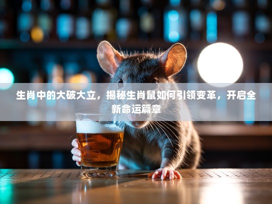 生肖中的大破大立，揭秘生肖鼠如何引领变革，开启全新命运篇章