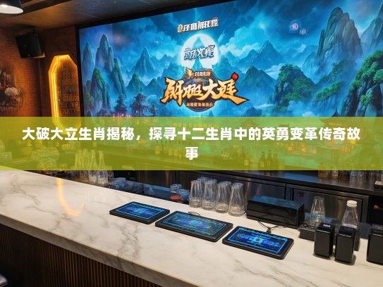 大破大立生肖揭秘，探寻十二生肖中的英勇变革传奇故事