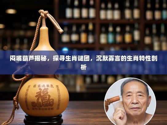 闷嘴葫芦揭秘，探寻生肖谜团，沉默寡言的生肖特性剖析