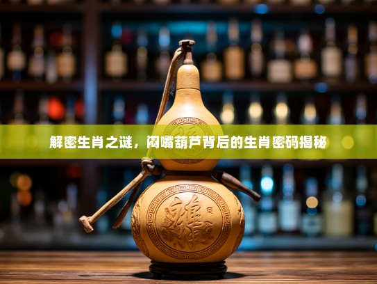 解密生肖之谜，闷嘴葫芦背后的生肖密码揭秘