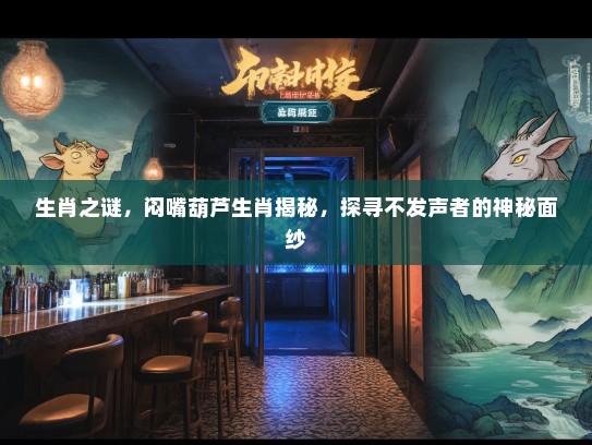 生肖之谜，闷嘴葫芦生肖揭秘，探寻不发声者的神秘面纱