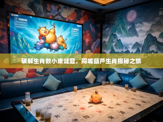 破解生肖数小康谜题,闷嘴葫芦生肖揭秘之旅 破解生肖数小康谜题,闷嘴葫芦生肖揭秘之旅