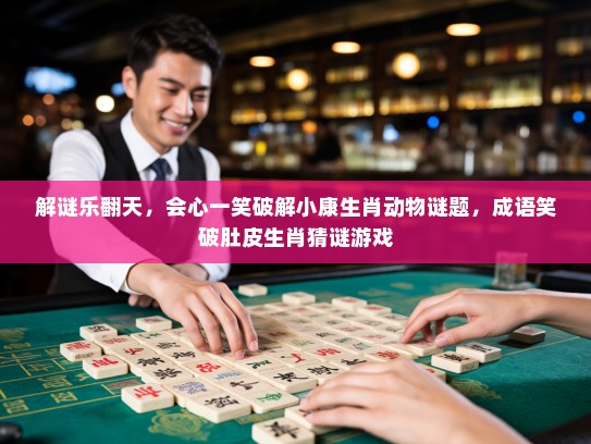 解谜乐翻天,会心一笑破解小康生肖动物谜题,成语笑破肚皮生肖猜谜游戏 解谜乐翻天,会心一笑破解小康生肖动物谜题,成语笑破肚皮生肖猜谜游戏