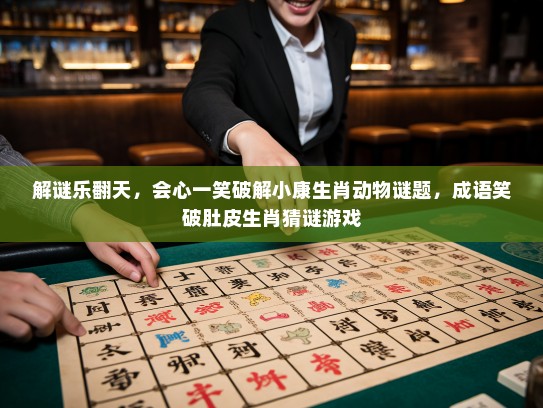 解谜乐翻天,会心一笑破解小康生肖动物谜题,成语笑破肚皮生肖猜谜游戏 解谜乐翻天,会心一笑破解小康生肖动物谜题,成语笑破肚皮生肖猜谜游戏