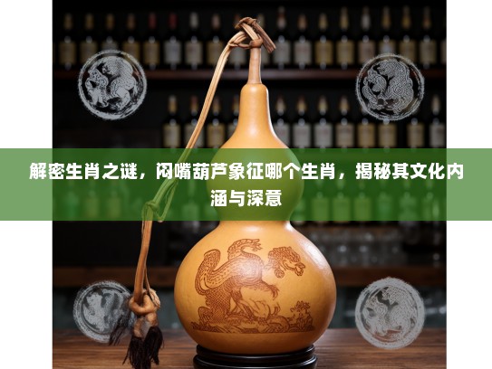 解密生肖之谜，闷嘴葫芦象征哪个生肖，揭秘其文化内涵与深意
