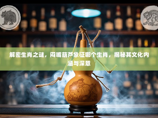 解密生肖之谜，闷嘴葫芦象征哪个生肖，揭秘其文化内涵与深意