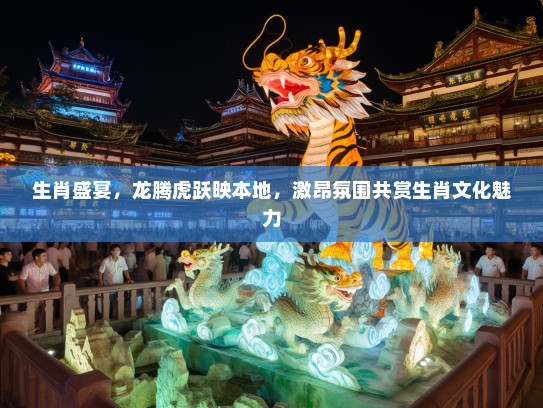 生肖盛宴，龙腾虎跃映本地，激昂氛围共赏生肖文化魅力