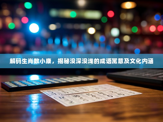 解码生肖数小康，揭秘没深没浅的成语寓意及文化内涵