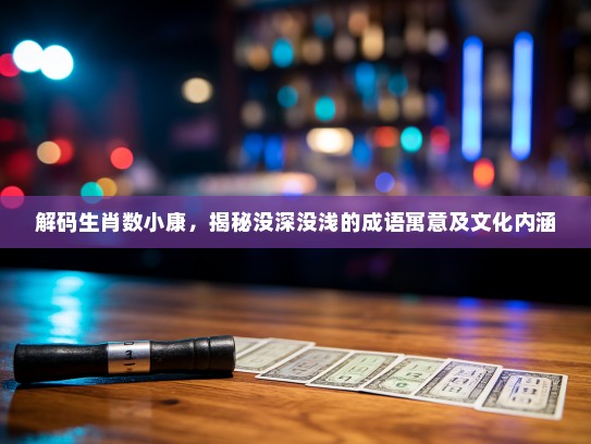 解码生肖数小康，揭秘没深没浅的成语寓意及文化内涵