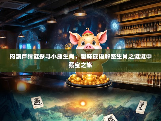 闷葫芦猜谜探寻小康生肖，趣味成语解密生肖之谜谜中藏宝之旅