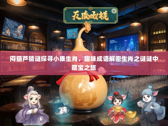 闷葫芦猜谜探寻小康生肖，趣味成语解密生肖之谜谜中藏宝之旅