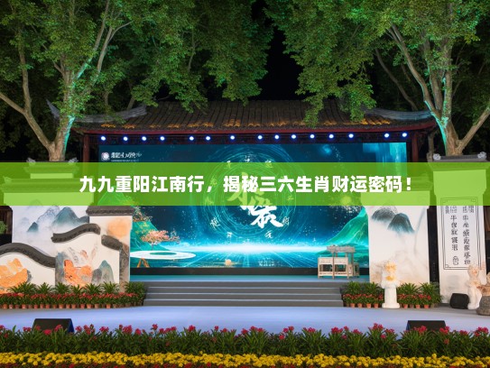 九九重阳江南行，揭秘三六生肖财运密码！