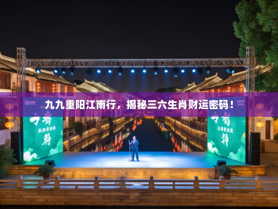 九九重阳江南行，揭秘三六生肖财运密码！