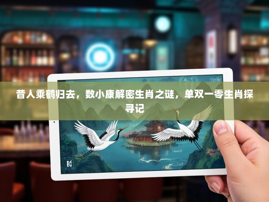 昔人乘鹤归去，数小康解密生肖之谜，单双一零生肖探寻记