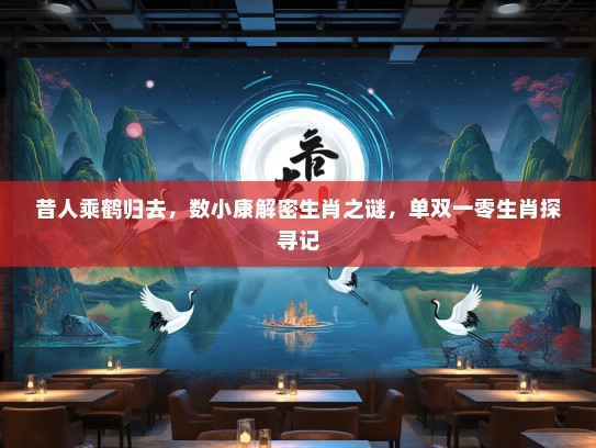 昔人乘鹤归去，数小康解密生肖之谜，单双一零生肖探寻记