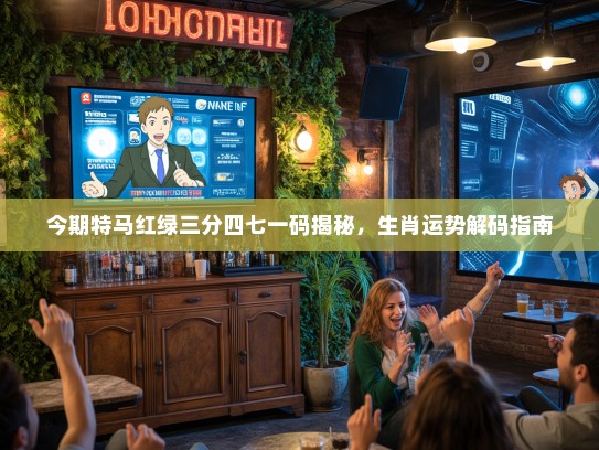 今期特马红绿三分四七一码揭秘,生肖运势解码指南 今期特马红绿三分四七一码揭秘,生肖运势解码指南