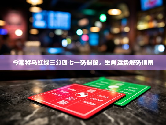 今期特马红绿三分四七一码揭秘,生肖运势解码指南 今期特马红绿三分四七一码揭秘,生肖运势解码指南