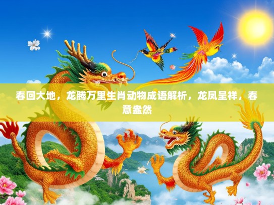 春回大地，龙腾万里生肖动物成语解析，龙凤呈祥，春意盎然