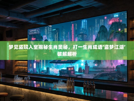 梦见盗贼入室揭秘生肖奥秘,打一生肖成语‘盗梦江湖’破解解析 梦见盗贼入室揭秘生肖奥秘,打一生肖成语‘盗梦江湖’破解解析