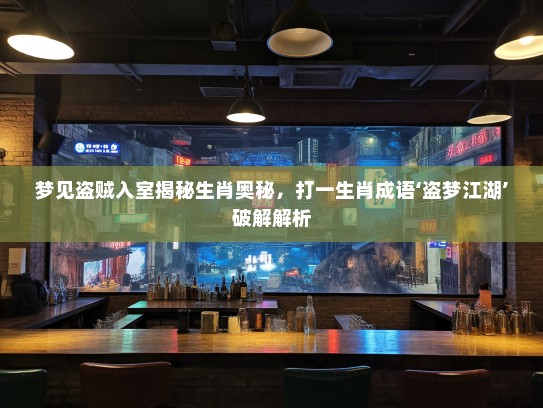 梦见盗贼入室揭秘生肖奥秘,打一生肖成语‘盗梦江湖’破解解析 梦见盗贼入室揭秘生肖奥秘,打一生肖成语‘盗梦江湖’破解解析