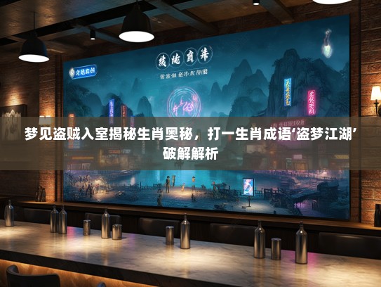 梦见盗贼入室揭秘生肖奥秘,打一生肖成语‘盗梦江湖’破解解析 梦见盗贼入室揭秘生肖奥秘,打一生肖成语‘盗梦江湖’破解解析