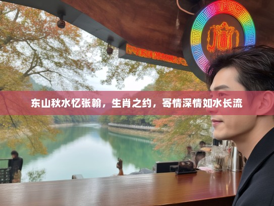东山秋水忆张翰，生肖之约，寄情深情如水长流