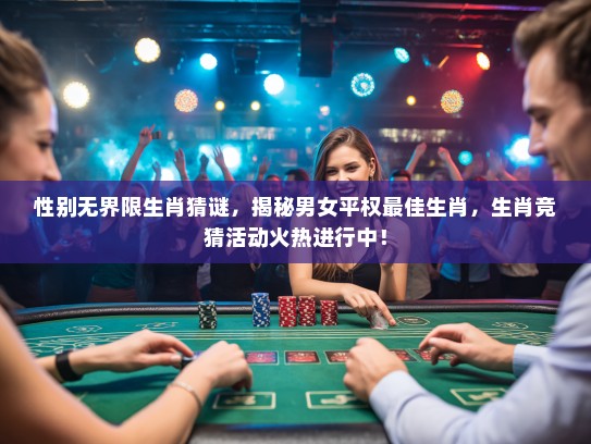 性别无界限生肖猜谜，揭秘男女平权最佳生肖，生肖竞猜活动火热进行中！