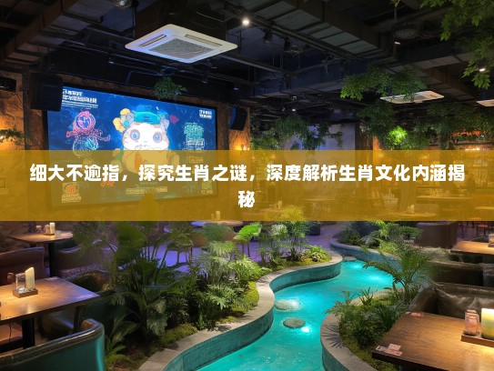 细大不逾指,探究生肖之谜,深度解析生肖文化内涵揭秘 细大不逾指,探究生肖之谜,深度解析生肖文化内涵揭秘