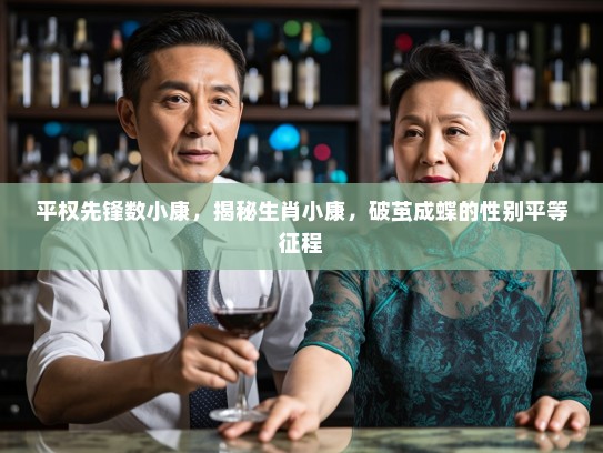 平权先锋数小康，揭秘生肖小康，破茧成蝶的性别平等征程