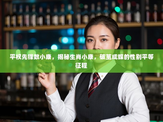 平权先锋数小康，揭秘生肖小康，破茧成蝶的性别平等征程