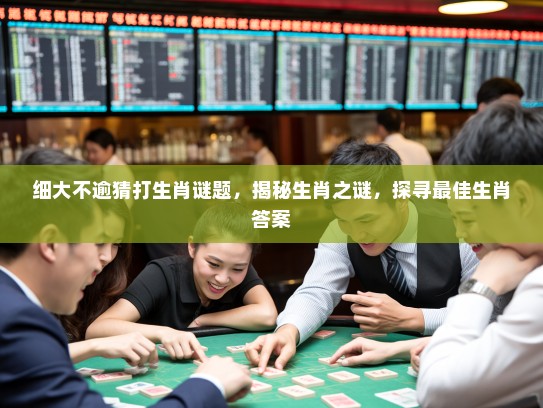 细大不逾猜打生肖谜题，揭秘生肖之谜，探寻最佳生肖答案
