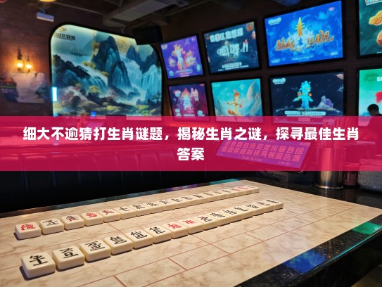 细大不逾猜打生肖谜题，揭秘生肖之谜，探寻最佳生肖答案