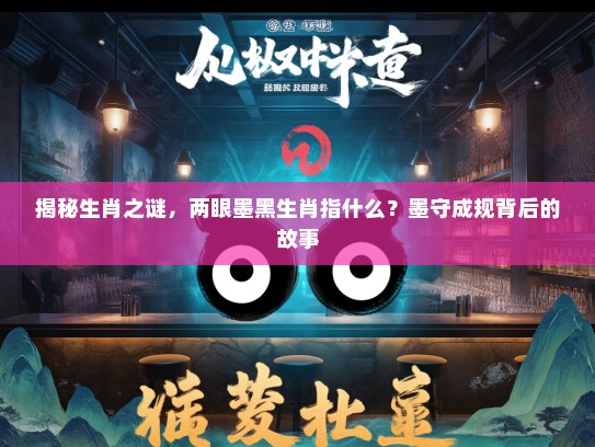 揭秘生肖之谜,两眼墨黑生肖指什么?墨守成规背后的故事 揭秘生肖之谜,两眼墨黑生肖指什么?墨守成规背后的故事