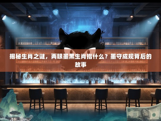 揭秘生肖之谜,两眼墨黑生肖指什么?墨守成规背后的故事 揭秘生肖之谜,两眼墨黑生肖指什么?墨守成规背后的故事