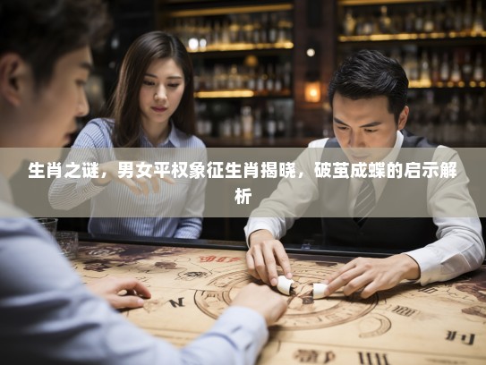 生肖之谜,男女平权象征生肖揭晓,破茧成蝶的启示解析 生肖之谜,男女平权象征生肖揭晓,破茧成蝶的启示解析