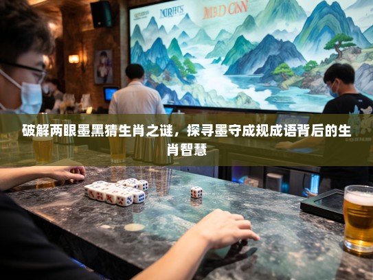 破解两眼墨黑猜生肖之谜,探寻墨守成规成语背后的生肖智慧 破解两眼墨黑猜生肖之谜,探寻墨守成规成语背后的生肖智慧