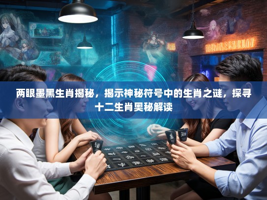 两眼墨黑生肖揭秘,揭示神秘符号中的生肖之谜,探寻十二生肖奥秘解读 两眼墨黑生肖揭秘,揭示神秘符号中的生肖之谜,探寻十二生肖奥秘解读